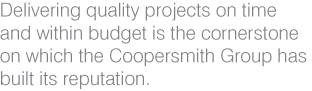 Delivering quality projects on time and within budget is the cornerstone on which the Coopersmith Group has build its reputation.